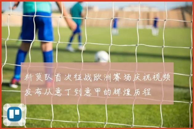 科莫队首次征战欧洲赛场庆祝视频发布从意丁到意甲的辉煌历程
