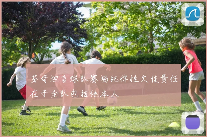 芬奇坦言球队赛场纪律性欠佳责任在于全队包括他本人