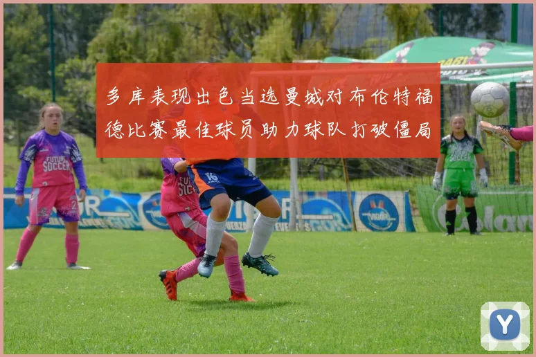 多库表现出色当选曼城对布伦特福德比赛最佳球员助力球队打破僵局
